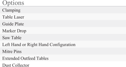 Options Clamping Table Laser Guide Plate Marker Drop Saw Table Left Hand or Right Hand Configuration Mitre Pins Extended Outfeed Tables Dust Collector